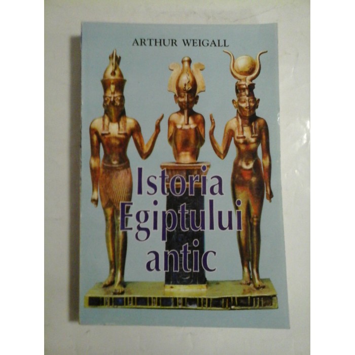 ISTORIA EGIPTULUI ANTIC - ARTHUR WEIGALL ISTORIA EGIPTULUI ANTIC - ARTHUR WEIGALL
